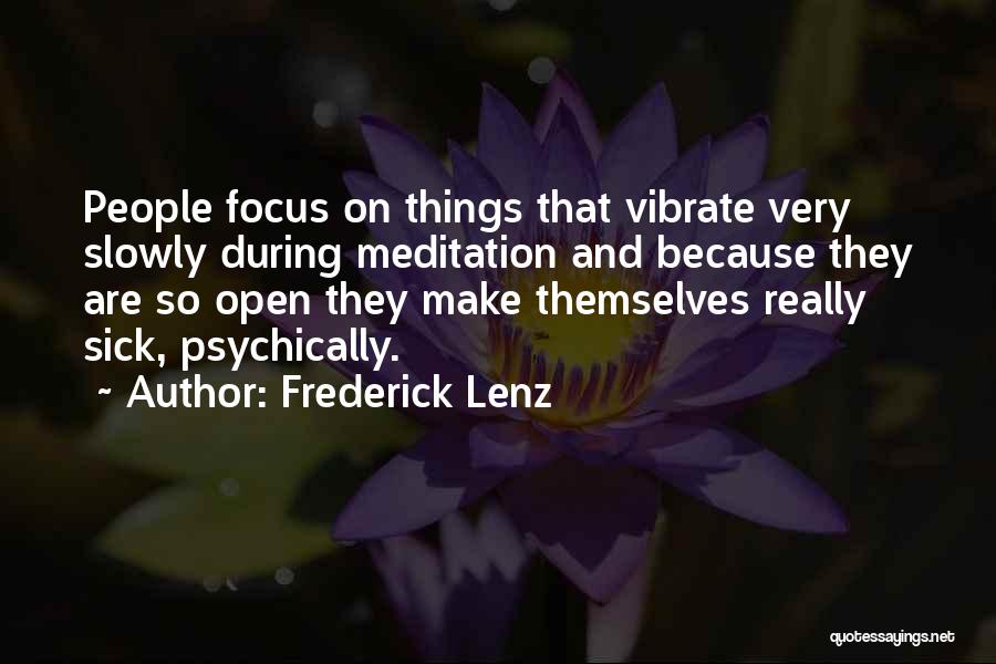 Frederick Lenz Quotes: People Focus On Things That Vibrate Very Slowly During Meditation And Because They Are So Open They Make Themselves Really