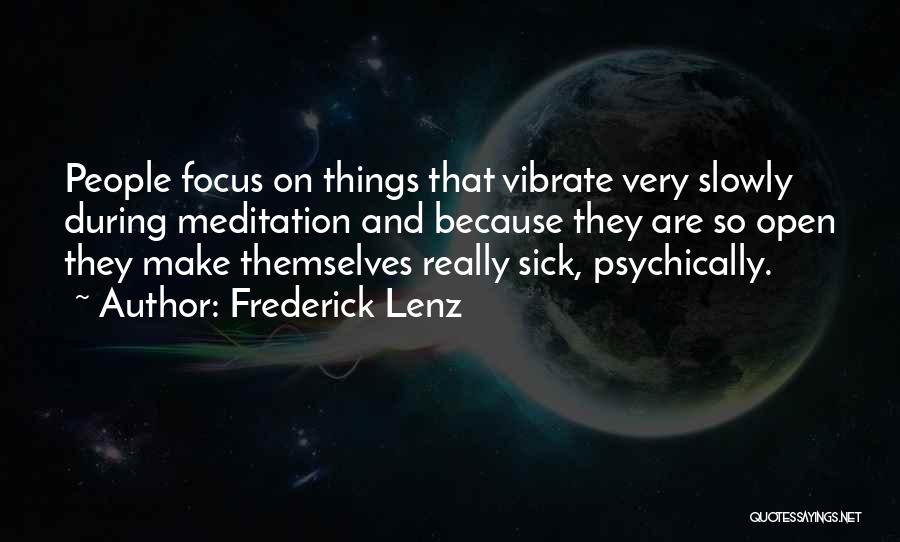 Frederick Lenz Quotes: People Focus On Things That Vibrate Very Slowly During Meditation And Because They Are So Open They Make Themselves Really