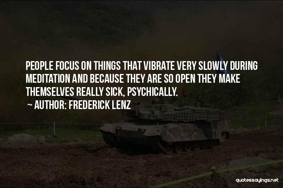 Frederick Lenz Quotes: People Focus On Things That Vibrate Very Slowly During Meditation And Because They Are So Open They Make Themselves Really