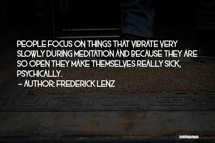 Frederick Lenz Quotes: People Focus On Things That Vibrate Very Slowly During Meditation And Because They Are So Open They Make Themselves Really