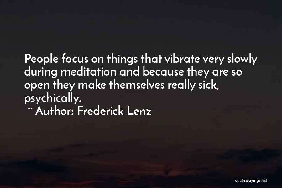 Frederick Lenz Quotes: People Focus On Things That Vibrate Very Slowly During Meditation And Because They Are So Open They Make Themselves Really
