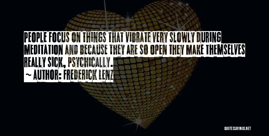 Frederick Lenz Quotes: People Focus On Things That Vibrate Very Slowly During Meditation And Because They Are So Open They Make Themselves Really