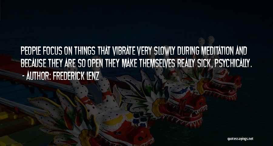 Frederick Lenz Quotes: People Focus On Things That Vibrate Very Slowly During Meditation And Because They Are So Open They Make Themselves Really
