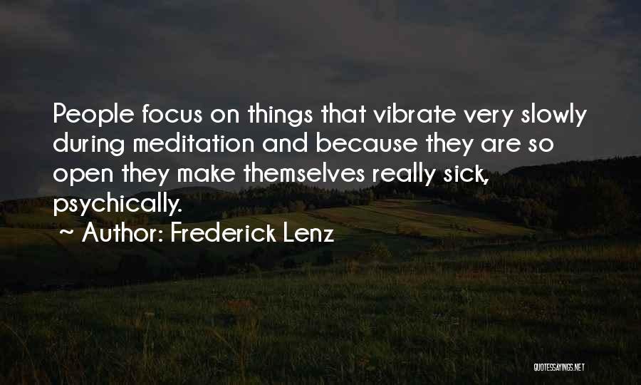 Frederick Lenz Quotes: People Focus On Things That Vibrate Very Slowly During Meditation And Because They Are So Open They Make Themselves Really