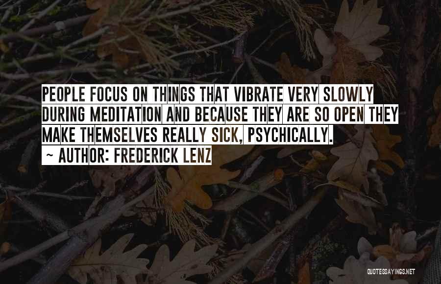 Frederick Lenz Quotes: People Focus On Things That Vibrate Very Slowly During Meditation And Because They Are So Open They Make Themselves Really