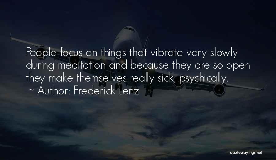 Frederick Lenz Quotes: People Focus On Things That Vibrate Very Slowly During Meditation And Because They Are So Open They Make Themselves Really