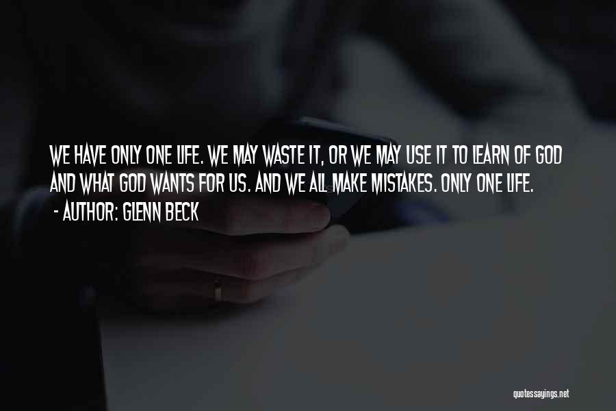Glenn Beck Quotes: We Have Only One Life. We May Waste It, Or We May Use It To Learn Of God And What