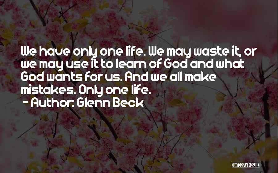 Glenn Beck Quotes: We Have Only One Life. We May Waste It, Or We May Use It To Learn Of God And What