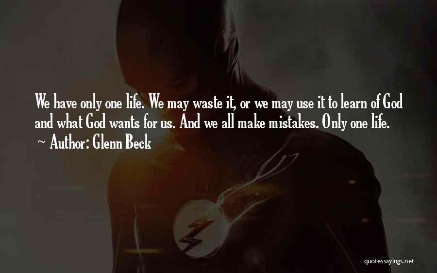 Glenn Beck Quotes: We Have Only One Life. We May Waste It, Or We May Use It To Learn Of God And What
