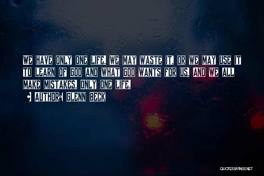 Glenn Beck Quotes: We Have Only One Life. We May Waste It, Or We May Use It To Learn Of God And What