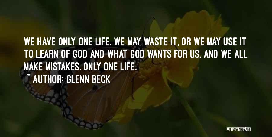 Glenn Beck Quotes: We Have Only One Life. We May Waste It, Or We May Use It To Learn Of God And What