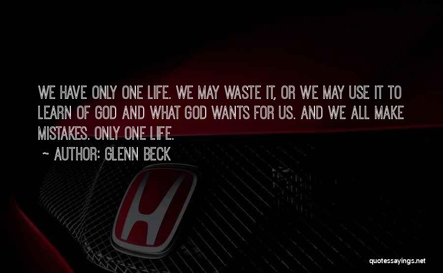 Glenn Beck Quotes: We Have Only One Life. We May Waste It, Or We May Use It To Learn Of God And What