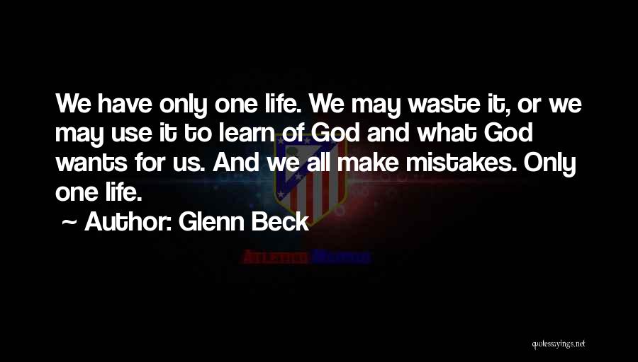 Glenn Beck Quotes: We Have Only One Life. We May Waste It, Or We May Use It To Learn Of God And What