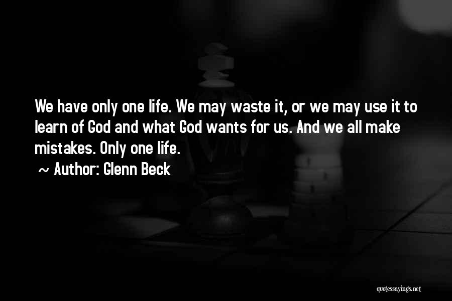 Glenn Beck Quotes: We Have Only One Life. We May Waste It, Or We May Use It To Learn Of God And What