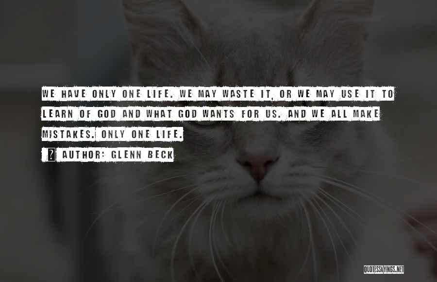 Glenn Beck Quotes: We Have Only One Life. We May Waste It, Or We May Use It To Learn Of God And What