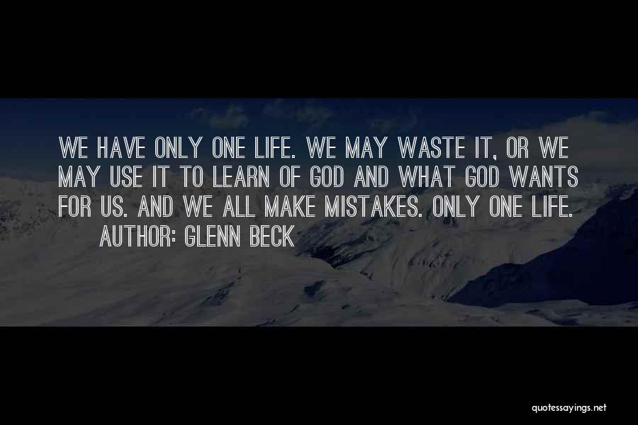 Glenn Beck Quotes: We Have Only One Life. We May Waste It, Or We May Use It To Learn Of God And What