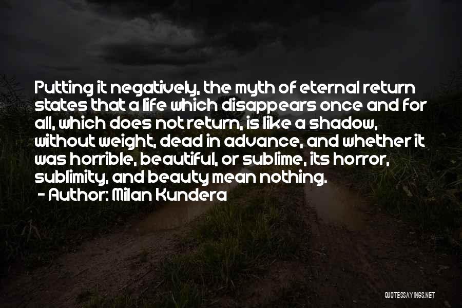 Milan Kundera Quotes: Putting It Negatively, The Myth Of Eternal Return States That A Life Which Disappears Once And For All, Which Does