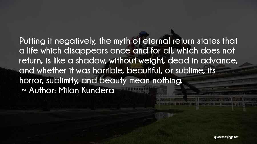 Milan Kundera Quotes: Putting It Negatively, The Myth Of Eternal Return States That A Life Which Disappears Once And For All, Which Does