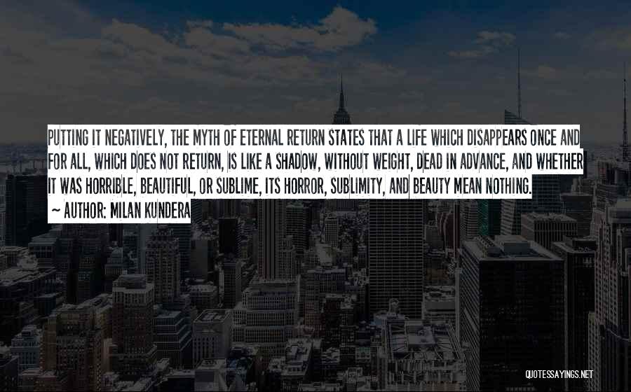 Milan Kundera Quotes: Putting It Negatively, The Myth Of Eternal Return States That A Life Which Disappears Once And For All, Which Does