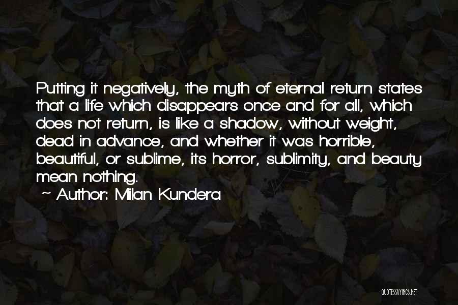 Milan Kundera Quotes: Putting It Negatively, The Myth Of Eternal Return States That A Life Which Disappears Once And For All, Which Does