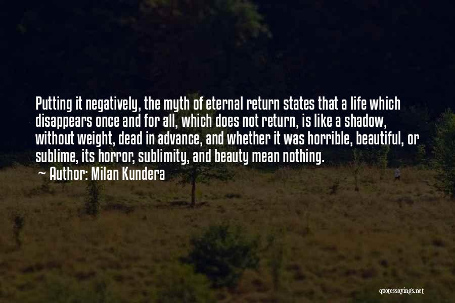 Milan Kundera Quotes: Putting It Negatively, The Myth Of Eternal Return States That A Life Which Disappears Once And For All, Which Does