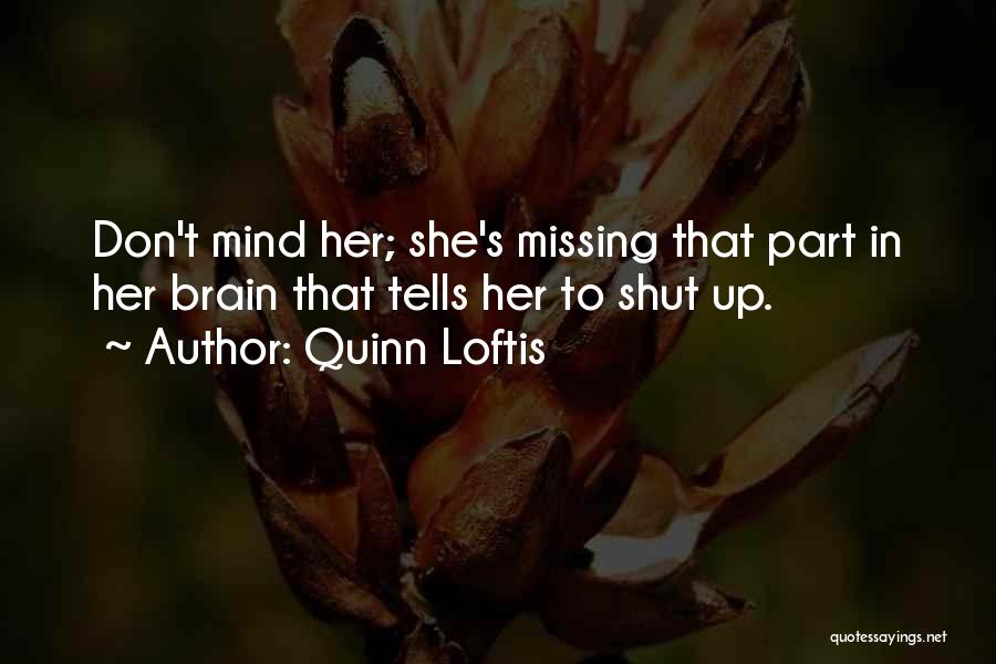 Quinn Loftis Quotes: Don't Mind Her; She's Missing That Part In Her Brain That Tells Her To Shut Up.