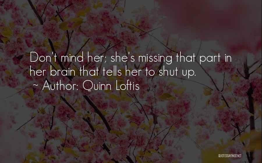 Quinn Loftis Quotes: Don't Mind Her; She's Missing That Part In Her Brain That Tells Her To Shut Up.