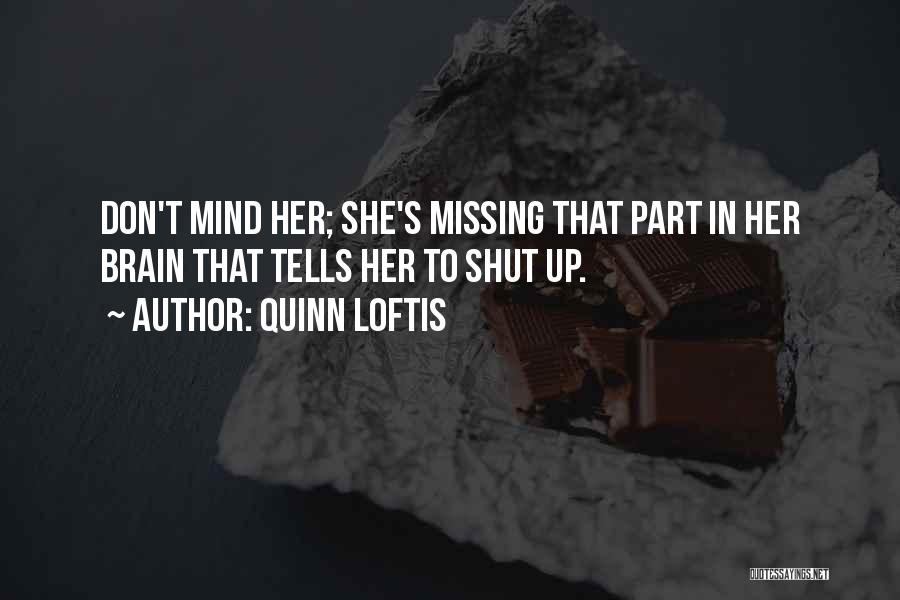 Quinn Loftis Quotes: Don't Mind Her; She's Missing That Part In Her Brain That Tells Her To Shut Up.