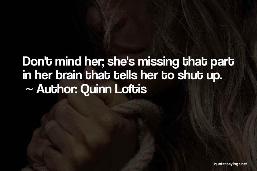 Quinn Loftis Quotes: Don't Mind Her; She's Missing That Part In Her Brain That Tells Her To Shut Up.
