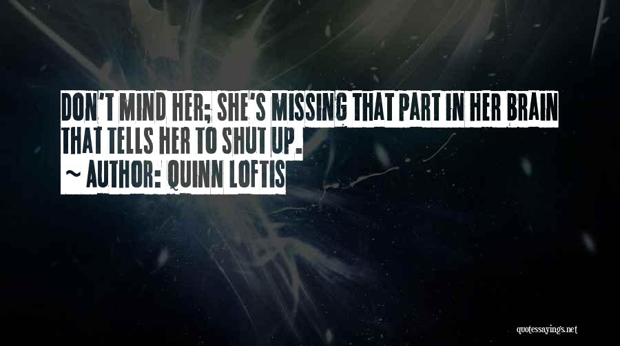 Quinn Loftis Quotes: Don't Mind Her; She's Missing That Part In Her Brain That Tells Her To Shut Up.