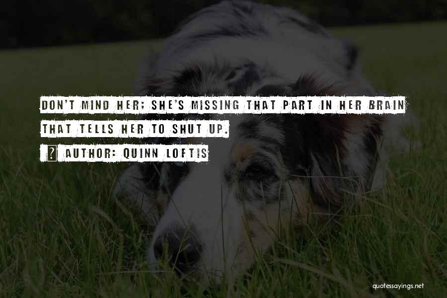 Quinn Loftis Quotes: Don't Mind Her; She's Missing That Part In Her Brain That Tells Her To Shut Up.