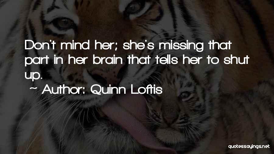 Quinn Loftis Quotes: Don't Mind Her; She's Missing That Part In Her Brain That Tells Her To Shut Up.
