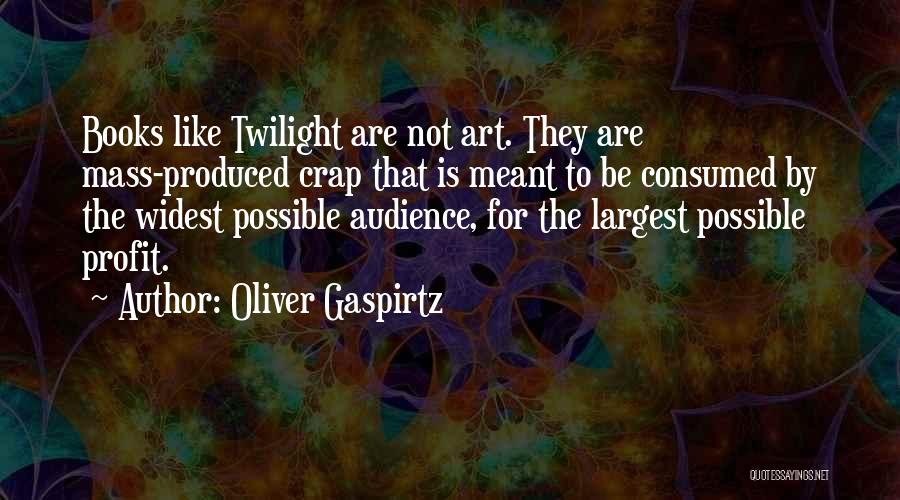 Oliver Gaspirtz Quotes: Books Like Twilight Are Not Art. They Are Mass-produced Crap That Is Meant To Be Consumed By The Widest Possible