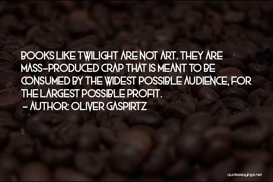 Oliver Gaspirtz Quotes: Books Like Twilight Are Not Art. They Are Mass-produced Crap That Is Meant To Be Consumed By The Widest Possible