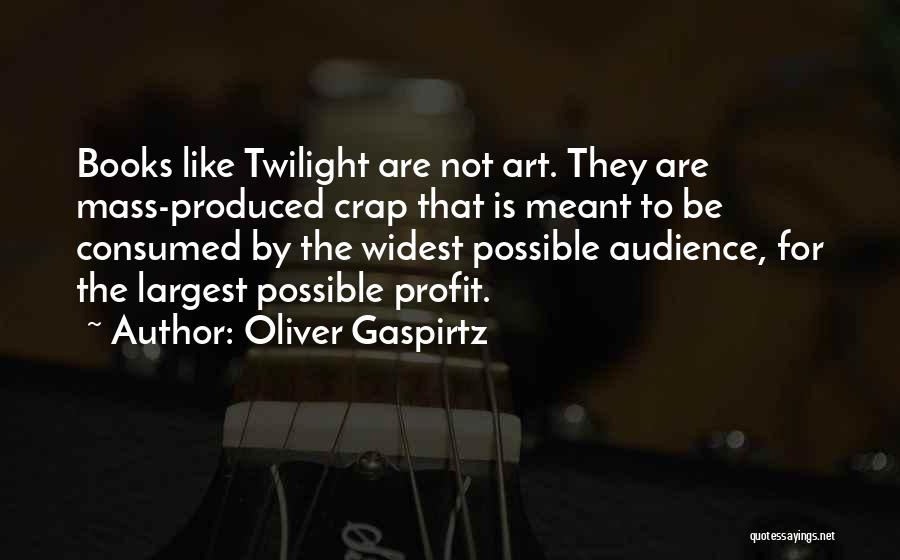 Oliver Gaspirtz Quotes: Books Like Twilight Are Not Art. They Are Mass-produced Crap That Is Meant To Be Consumed By The Widest Possible