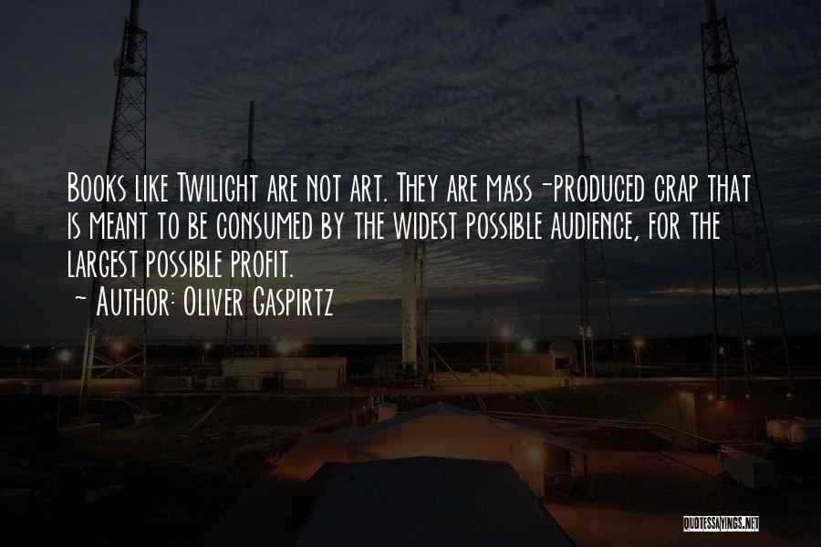 Oliver Gaspirtz Quotes: Books Like Twilight Are Not Art. They Are Mass-produced Crap That Is Meant To Be Consumed By The Widest Possible