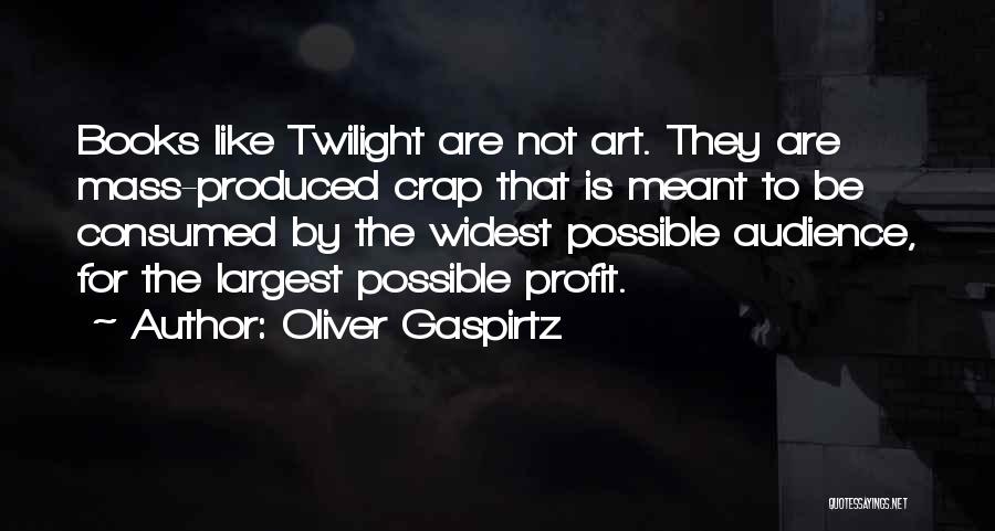 Oliver Gaspirtz Quotes: Books Like Twilight Are Not Art. They Are Mass-produced Crap That Is Meant To Be Consumed By The Widest Possible