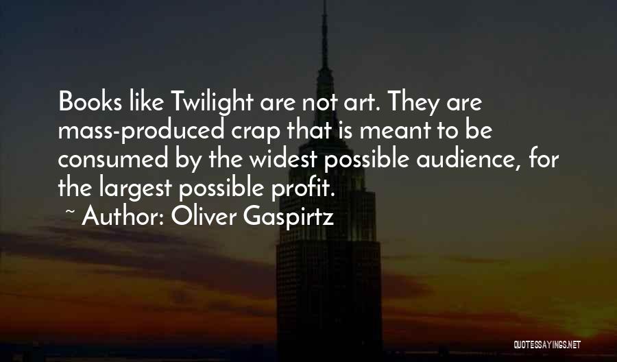 Oliver Gaspirtz Quotes: Books Like Twilight Are Not Art. They Are Mass-produced Crap That Is Meant To Be Consumed By The Widest Possible