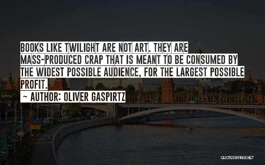 Oliver Gaspirtz Quotes: Books Like Twilight Are Not Art. They Are Mass-produced Crap That Is Meant To Be Consumed By The Widest Possible