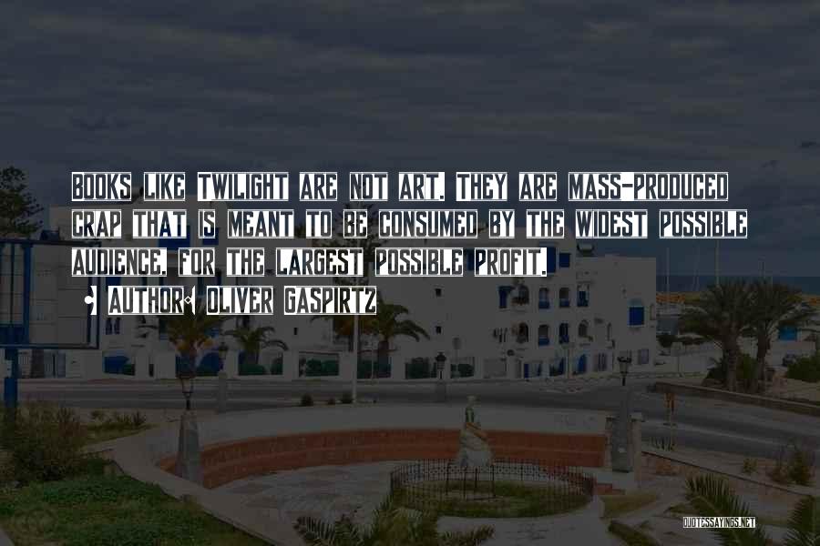 Oliver Gaspirtz Quotes: Books Like Twilight Are Not Art. They Are Mass-produced Crap That Is Meant To Be Consumed By The Widest Possible