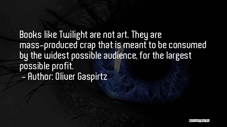 Oliver Gaspirtz Quotes: Books Like Twilight Are Not Art. They Are Mass-produced Crap That Is Meant To Be Consumed By The Widest Possible