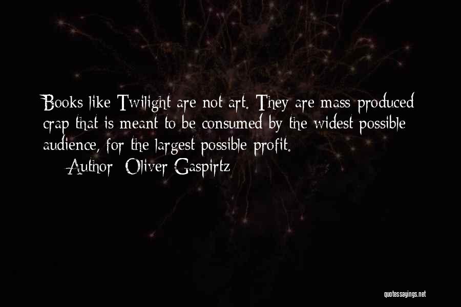 Oliver Gaspirtz Quotes: Books Like Twilight Are Not Art. They Are Mass-produced Crap That Is Meant To Be Consumed By The Widest Possible