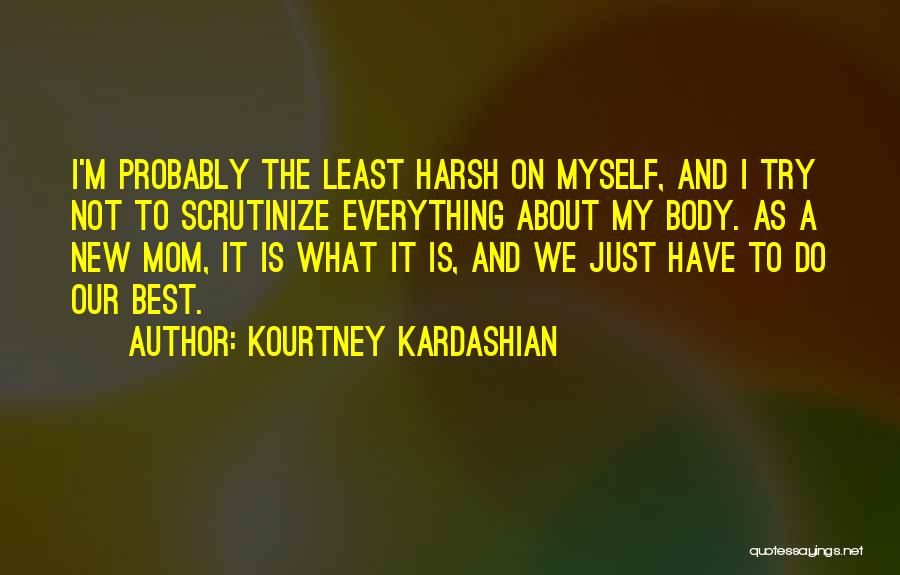 Kourtney Kardashian Quotes: I'm Probably The Least Harsh On Myself, And I Try Not To Scrutinize Everything About My Body. As A New