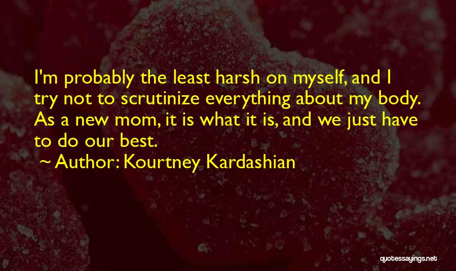 Kourtney Kardashian Quotes: I'm Probably The Least Harsh On Myself, And I Try Not To Scrutinize Everything About My Body. As A New