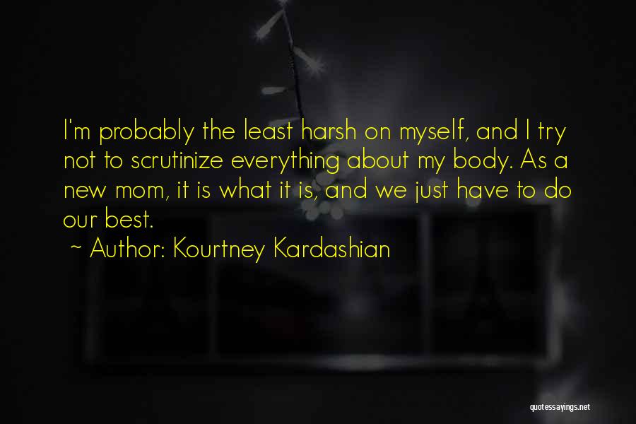 Kourtney Kardashian Quotes: I'm Probably The Least Harsh On Myself, And I Try Not To Scrutinize Everything About My Body. As A New