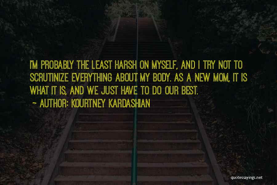 Kourtney Kardashian Quotes: I'm Probably The Least Harsh On Myself, And I Try Not To Scrutinize Everything About My Body. As A New