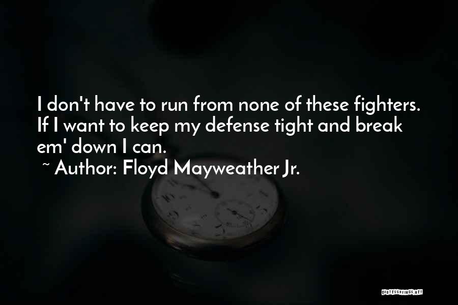 Floyd Mayweather Jr. Quotes: I Don't Have To Run From None Of These Fighters. If I Want To Keep My Defense Tight And Break