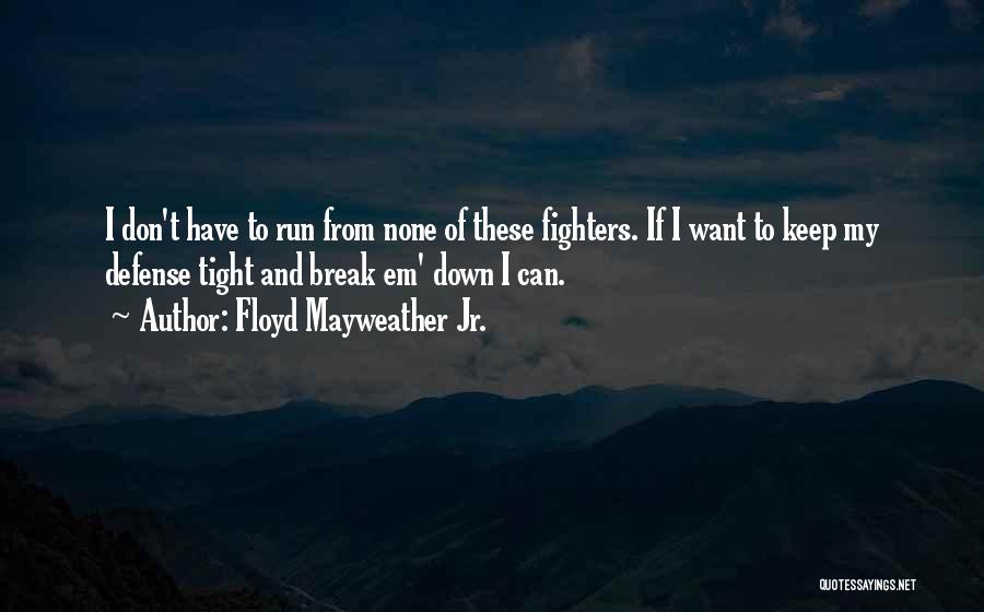 Floyd Mayweather Jr. Quotes: I Don't Have To Run From None Of These Fighters. If I Want To Keep My Defense Tight And Break