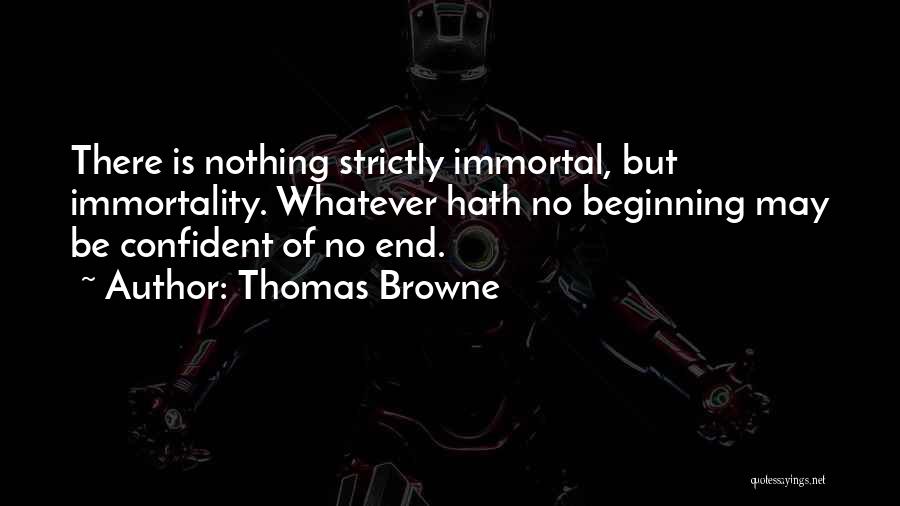 Thomas Browne Quotes: There Is Nothing Strictly Immortal, But Immortality. Whatever Hath No Beginning May Be Confident Of No End.