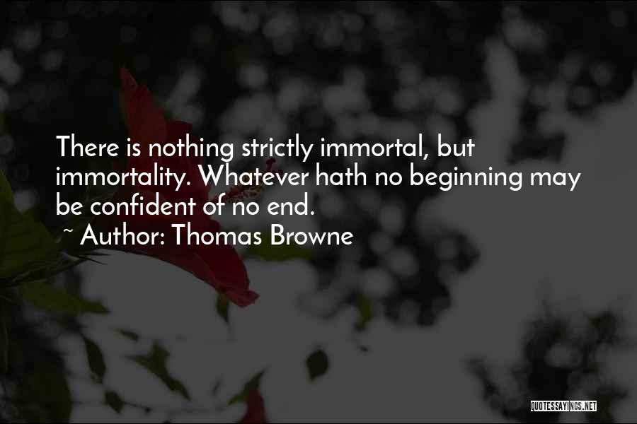 Thomas Browne Quotes: There Is Nothing Strictly Immortal, But Immortality. Whatever Hath No Beginning May Be Confident Of No End.